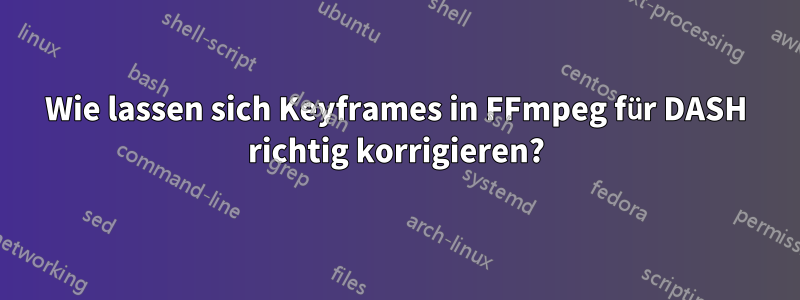 Wie lassen sich Keyframes in FFmpeg für DASH richtig korrigieren?