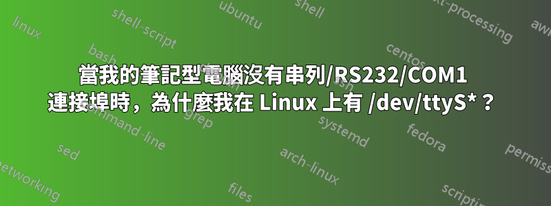 當我的筆記型電腦沒有串列/RS232/COM1 連接埠時，為什麼我在 Linux 上有 /dev/ttyS*？