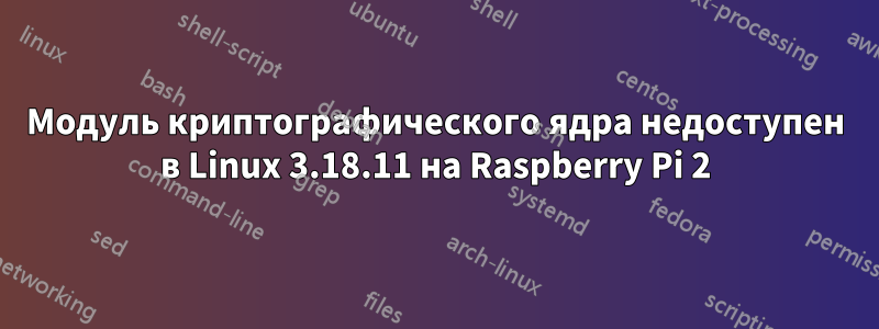 Модуль криптографического ядра недоступен в Linux 3.18.11 на Raspberry Pi 2