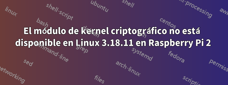 El módulo de kernel criptográfico no está disponible en Linux 3.18.11 en Raspberry Pi 2