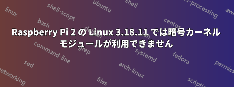 Raspberry Pi 2 の Linux 3.18.11 では暗号カーネル モジュールが利用できません