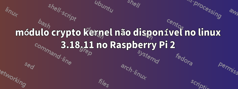 módulo crypto kernel não disponível no linux 3.18.11 no Raspberry Pi 2