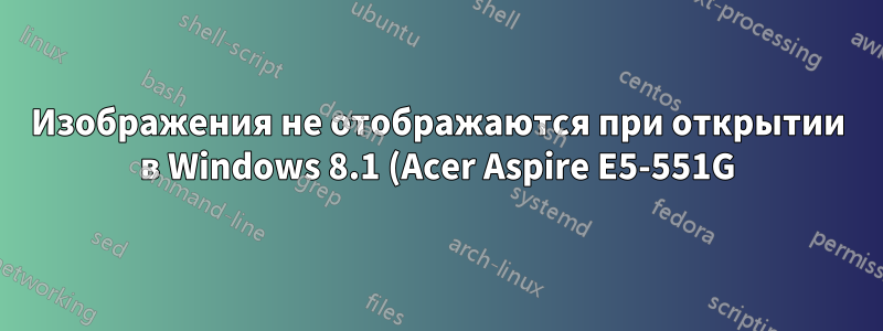 Изображения не отображаются при открытии в Windows 8.1 (Acer Aspire E5-551G)