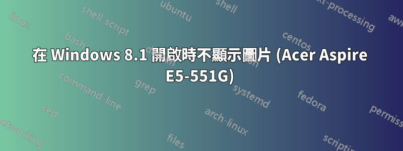 在 Windows 8.1 開啟時不顯示圖片 (Acer Aspire E5-551G)