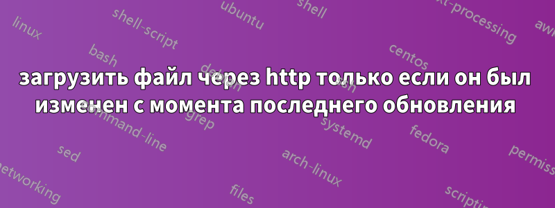 загрузить файл через http только если он был изменен с момента последнего обновления