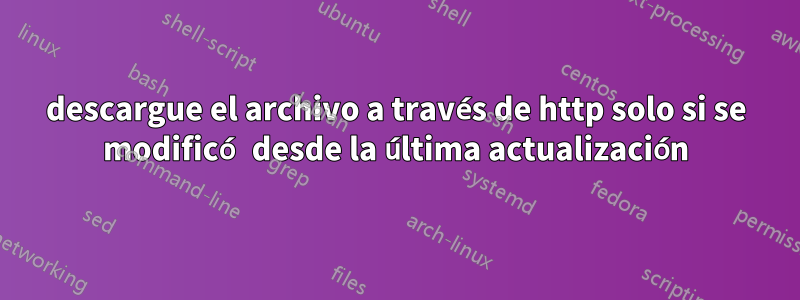 descargue el archivo a través de http solo si se modificó desde la última actualización