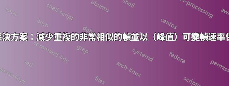 完美的解決方案：減少重複的非常相似的幀並以（峰值）可變幀速率保存輸出