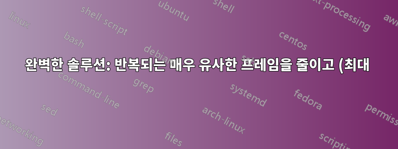 완벽한 솔루션: 반복되는 매우 유사한 프레임을 줄이고 (최대) 가변 프레임 속도로 출력을 저장합니다.