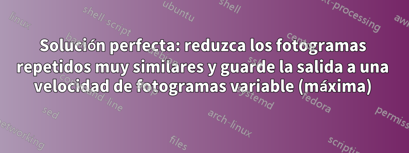 Solución perfecta: reduzca los fotogramas repetidos muy similares y guarde la salida a una velocidad de fotogramas variable (máxima)