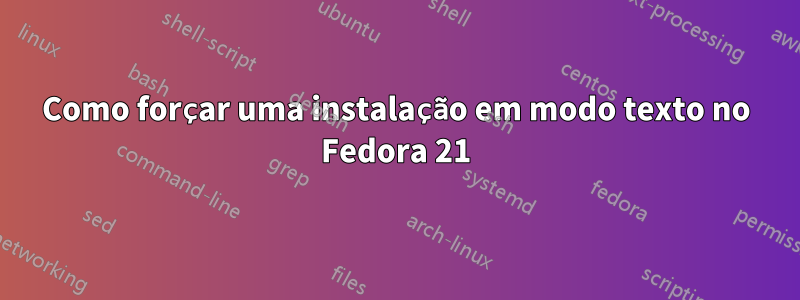 Como forçar uma instalação em modo texto no Fedora 21