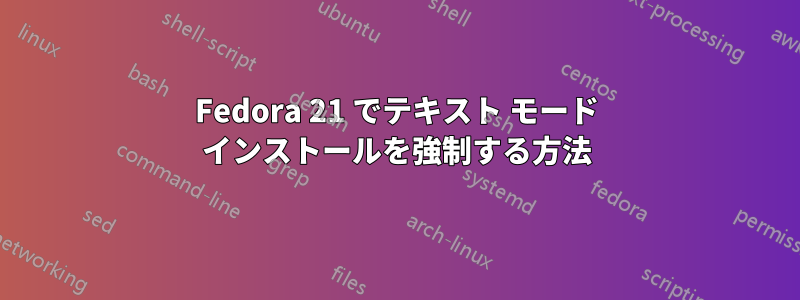 Fedora 21 でテキスト モード インストールを強制する方法