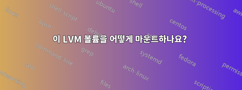이 LVM 볼륨을 어떻게 마운트하나요?
