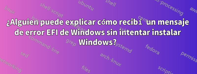 ¿Alguien puede explicar cómo recibí un mensaje de error EFI de Windows sin intentar instalar Windows?
