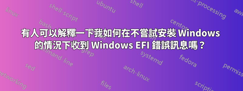 有人可以解釋一下我如何在不嘗試安裝 Windows 的情況下收到 Windows EFI 錯誤訊息嗎？