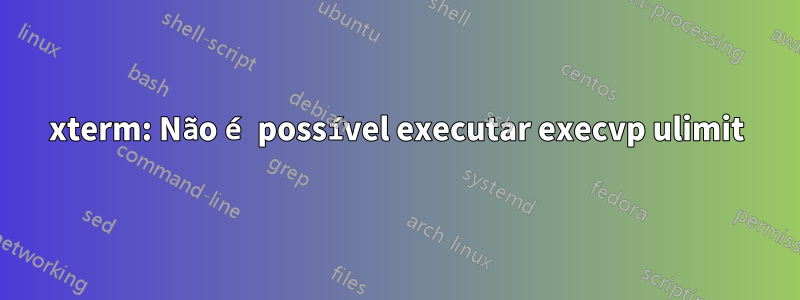 xterm: Não é possível executar execvp ulimit