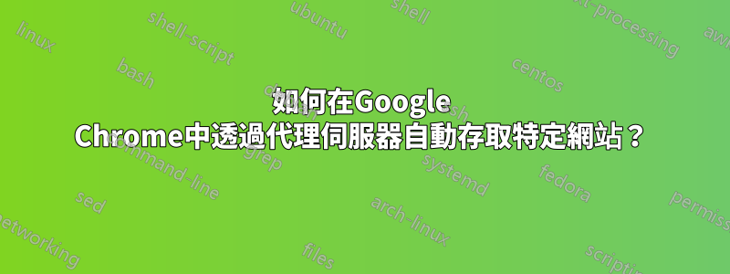 如何在Google Chrome中透過代理伺服器自動存取特定網站？