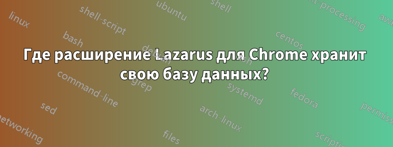 Где расширение Lazarus для Chrome хранит свою базу данных?