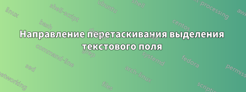 Направление перетаскивания выделения текстового поля