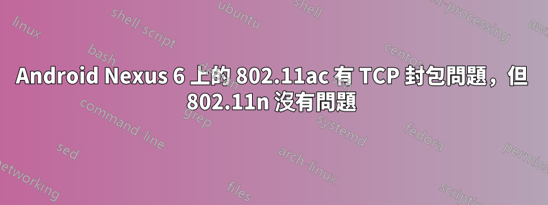 Android Nexus 6 上的 802.11ac 有 TCP 封包問題，但 802.11n 沒有問題