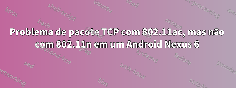 Problema de pacote TCP com 802.11ac, mas não com 802.11n em um Android Nexus 6