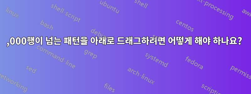 100,000행이 넘는 패턴을 아래로 드래그하려면 어떻게 해야 하나요?