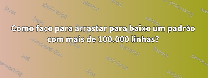 Como faço para arrastar para baixo um padrão com mais de 100.000 linhas?