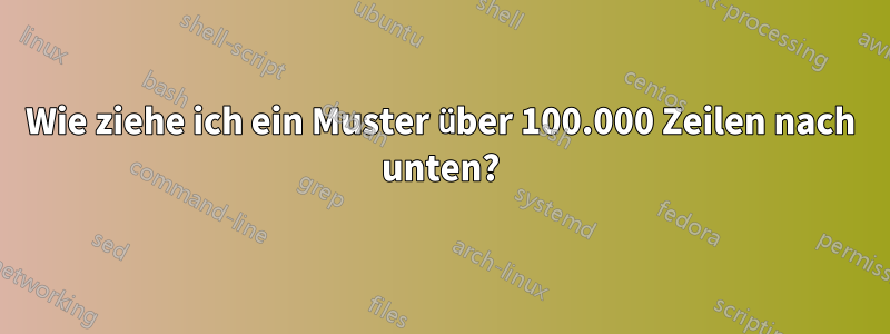 Wie ziehe ich ein Muster über 100.000 Zeilen nach unten?