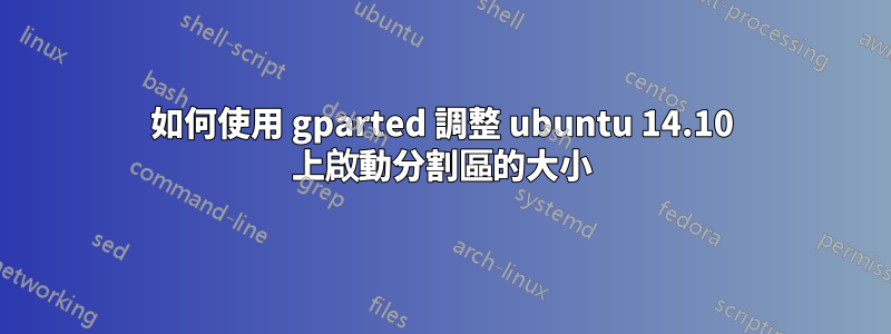 如何使用 gparted 調整 ubuntu 14.10 上啟動分割區的大小