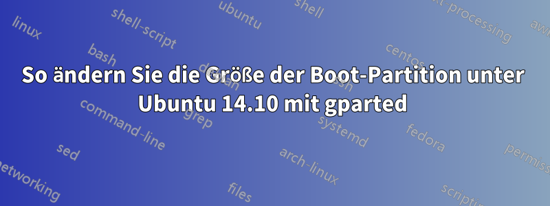 So ändern Sie die Größe der Boot-Partition unter Ubuntu 14.10 mit gparted