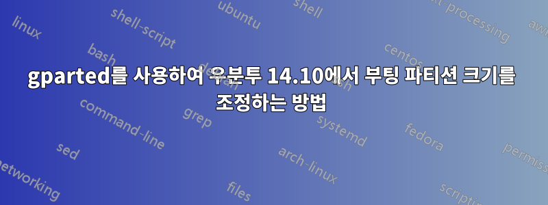 gparted를 사용하여 우분투 14.10에서 부팅 파티션 크기를 조정하는 방법