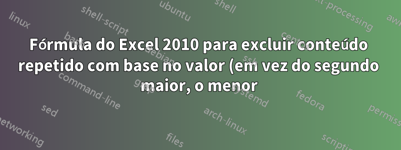 Fórmula do Excel 2010 para excluir conteúdo repetido com base no valor (em vez do segundo maior, o menor)