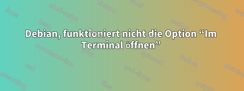 Debian, funktioniert nicht die Option “Im Terminal öffnen”