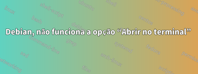 Debian, não funciona a opção “Abrir no terminal”