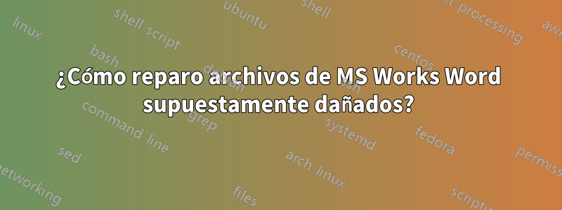 ¿Cómo reparo archivos de MS Works Word supuestamente dañados?