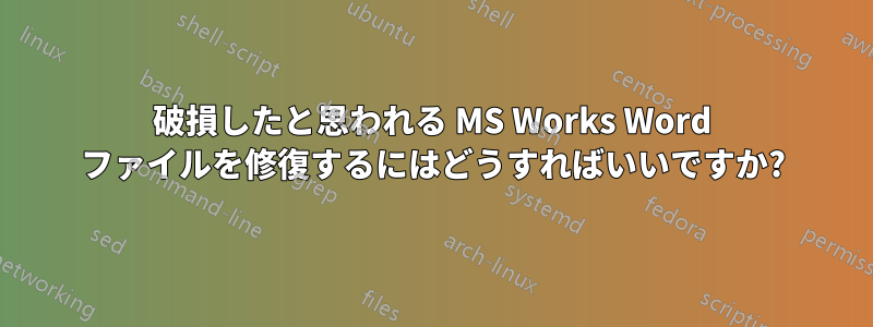 破損したと思われる MS Works Word ファイルを修復するにはどうすればいいですか?