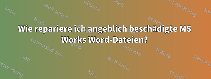 Wie repariere ich angeblich beschädigte MS Works Word-Dateien?