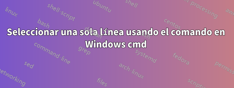 Seleccionar una sola línea usando el comando en Windows cmd