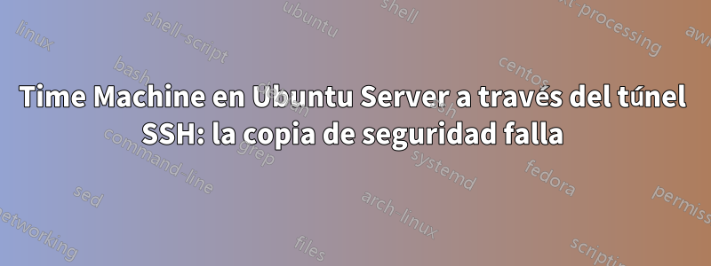 Time Machine en Ubuntu Server a través del túnel SSH: la copia de seguridad falla