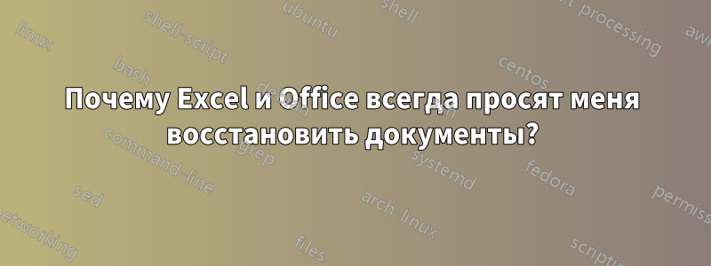 Почему Excel и Office всегда просят меня восстановить документы?