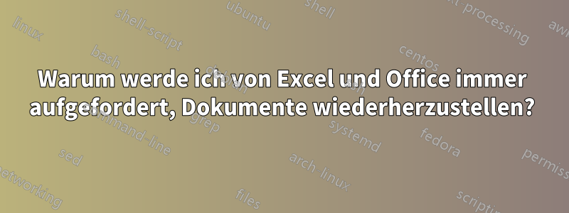 Warum werde ich von Excel und Office immer aufgefordert, Dokumente wiederherzustellen?