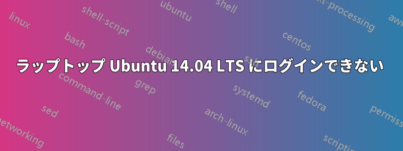 ラップトップ Ubuntu 14.04 LTS にログインできない