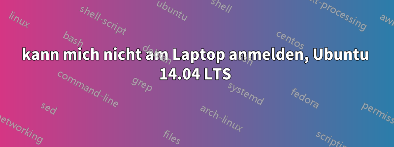 kann mich nicht am Laptop anmelden, Ubuntu 14.04 LTS