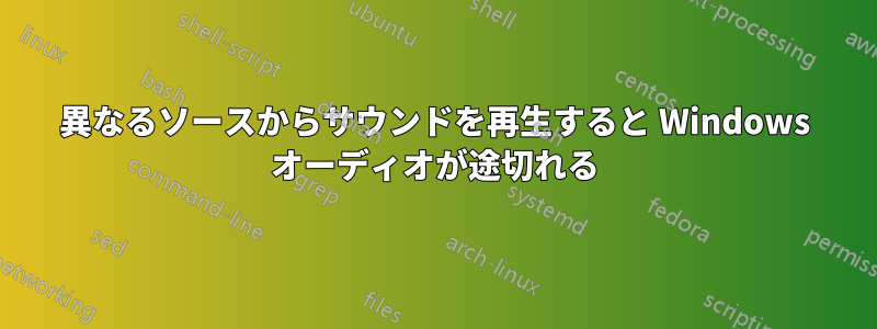 異なるソースからサウンドを再生すると Windows オーディオが途切れる