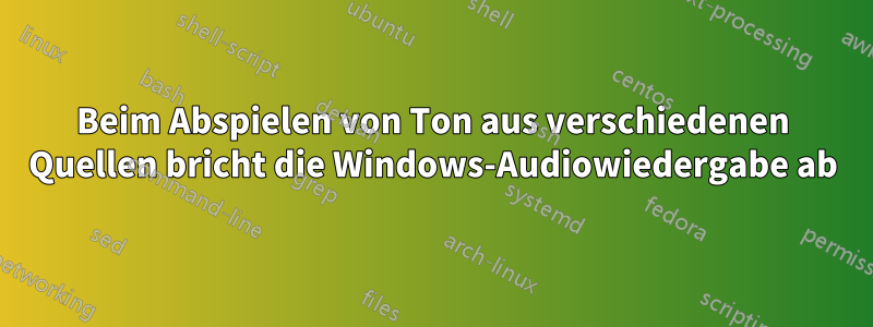 Beim Abspielen von Ton aus verschiedenen Quellen bricht die Windows-Audiowiedergabe ab