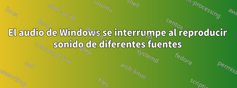 El audio de Windows se interrumpe al reproducir sonido de diferentes fuentes