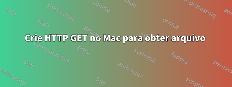 Crie HTTP GET no Mac para obter arquivo