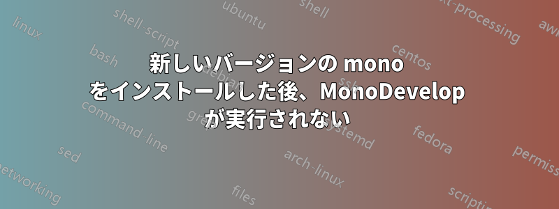 新しいバージョンの mono をインストールした後、MonoDevelop が実行されない