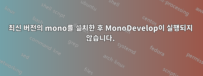 최신 버전의 mono를 설치한 후 MonoDevelop이 실행되지 않습니다.