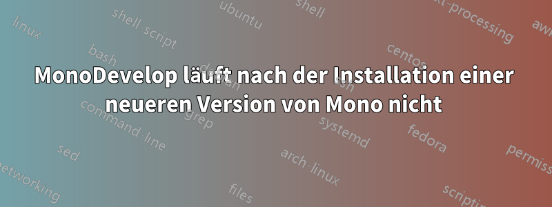 MonoDevelop läuft nach der Installation einer neueren Version von Mono nicht