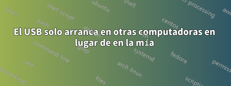 El USB solo arranca en otras computadoras en lugar de en la mía